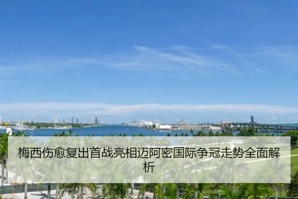梅西伤愈复出首战亮相迈阿密国际争冠走势全面解析